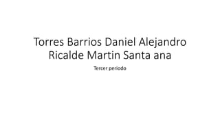Torres Barrios Daniel Alejandro 
Ricalde Martin Santa ana 
Tercer periodo 
 