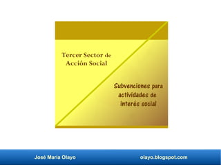 José María Olayo olayo.blogspot.com
Tercer Sector de
Acción Social
Subvenciones para
actividades de
interés social
 