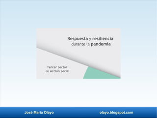 José María Olayo olayo.blogspot.com
Tercer Sector
de Acción Social
Respuesta y resiliencia
durante la pandemia
 