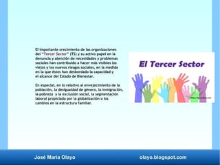 José María Olayo olayo.blogspot.com
El importante crecimiento de las organizaciones
del “Tercer Sector” (TS) y su activo p...