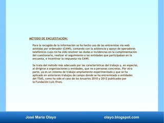 José María Olayo olayo.blogspot.com
MÉTODO DE ENCUESTACIÓN:
Para la recogida de la información se ha hecho uso de las entr...