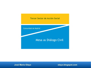 José María Olayo olayo.blogspot.com
Mesa de Diálogo Civil
Tercer Sector de Acción Social
Comunidad de Madrid
 