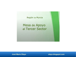 José María Olayo olayo.blogspot.com
Mesa de Apoyo
al Tercer Sector
Región de Murcia
 