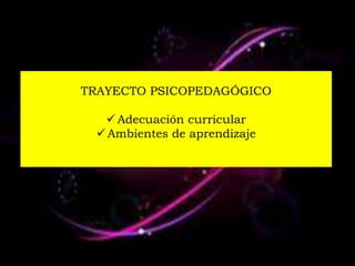 TRAYECTO PSICOPEDAGÓGICO

   Adecuación curricular
  Ambientes de aprendizaje
 