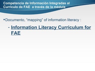 Competencia de Información Integradas al Currículo de FAE  a través de la médula Documento, “mapping” of information literacy : Information Literacy Curriculum for FAE 