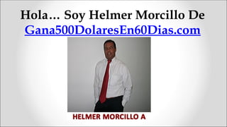Hola… Soy Helmer Morcillo De
Gana500DolaresEn60Dias.com
 