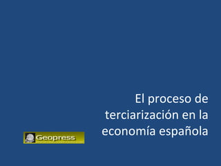 El proceso de
terciarización en la
economía española
 