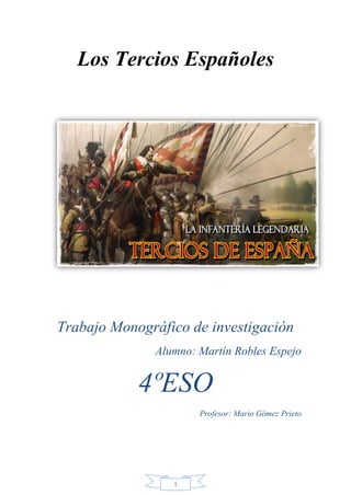 1
Los Tercios Españoles
Trabajo Monográfico de investigación
Alumno: Martín Robles Espejo
4ºESO
Profesor: Mario Gómez Prieto
 
