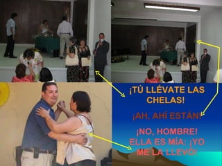 ¡TÚ LLÉVATE LAS CHELAS!  ¡AH, AHÍ ESTÁN! ¡NO, HOMBRE! ELLA ES MÍA: ¡YO ME LA LLEVÓ! 