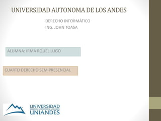 UNIVERSIDADAUTONOMA DE LOS ANDES
DERECHO INFORMÁTICO
ING. JOHN TOASA
ALUMNA: IRMA RQUEL LUGO
CUARTO DERECHO SEMIPRESENCIAL
 