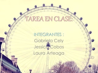 INTEGRANTES :
Gabriela Cely
Jessica Cobos
Laura Arteaga
TAREA EN CLASE:
 
