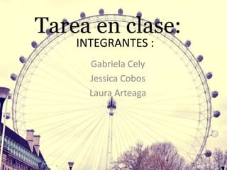 INTEGRANTES :
Gabriela Cely
Jessica Cobos
Laura Arteaga
Tarea en clase:
 