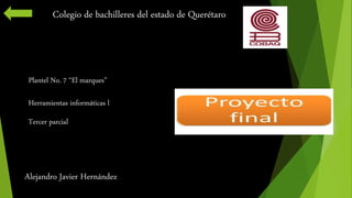 Colegio de bachilleres del estado de Querétaro 
Plantel No. 7 “El marques” 
Herramientas informáticas l 
Tercer parcial 
Alejandro Javier Hernández 
 