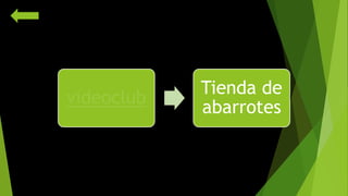 videoclub 
Tienda de 
abarrotes 
 
