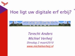 Hoe ligt uw digitale erf erbij?



        Terecht Anders
        Michiel Verheij
        Dinsdag 2 maart2010
        www.michielverheij.nl
 