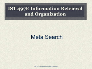 IST 497 E Meta-Search, Pradeep Teregowda
IST 497E Information Retrieval
and Organization
Meta Search
 