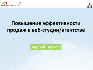 Андрей	
  Терехов	
  
Повышение	
  эффективности	
  	
  
продаж	
  в	
  веб-­‐студии/агентстве	
  
 