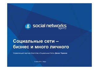Социальные сети –
бизнес и много личного
Управляющий партнер Агентства «Социальные Сети» Денис Терехов




                        5 июля 2011, Тверь
 