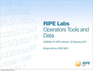 RIPE Labs
                              Operators Tools and
                              Data
                              TERENA TF-CPR, Utrecht, 10 February 2011


                              Mirjam Kühne, RIPE NCC




Thursday, February 10, 2011
 
