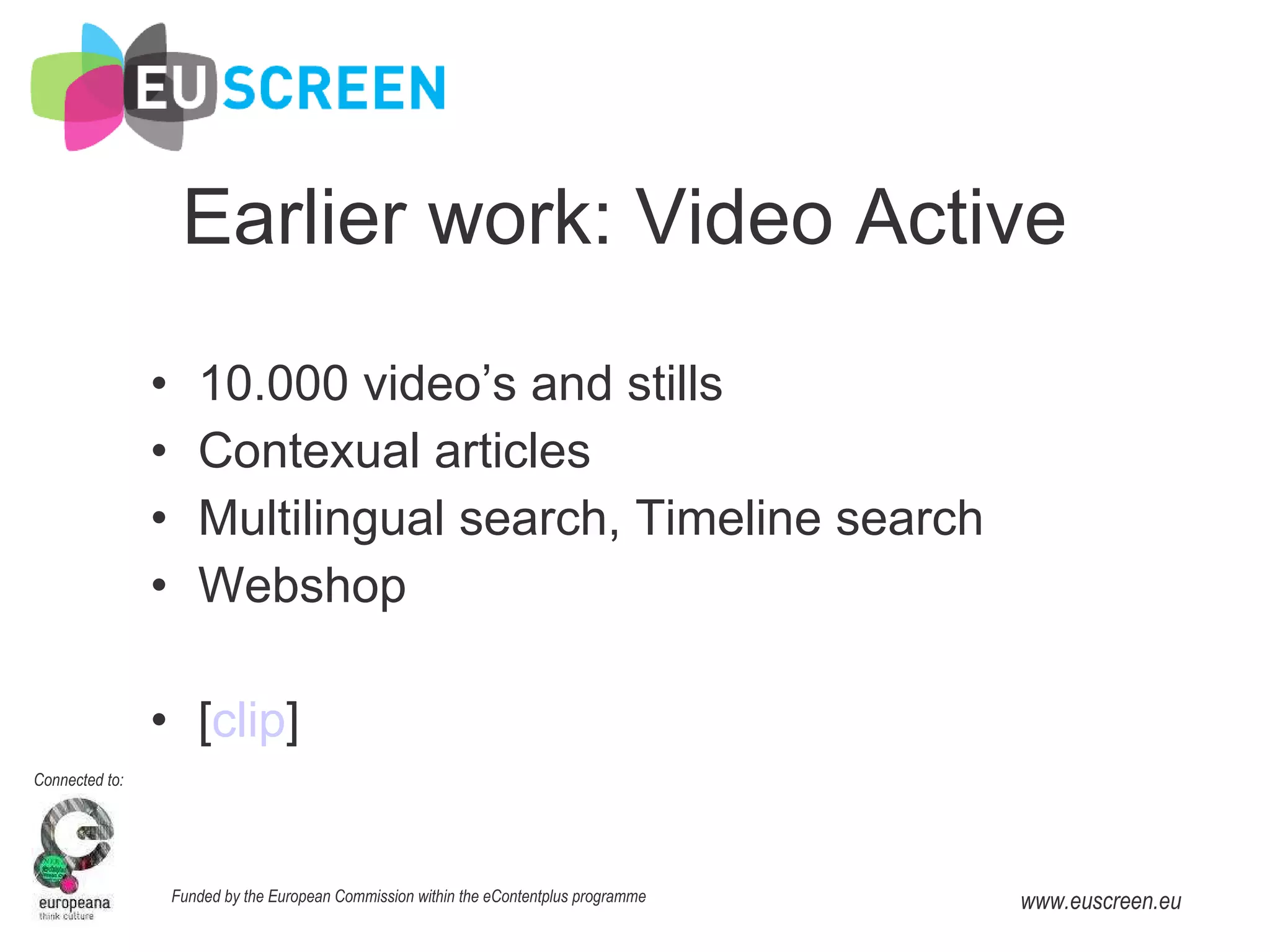 Earlier work: Video Active 10.000 video’s and stills Contexual articles Multilingual search, Timeline search Webshop [ clip ] 