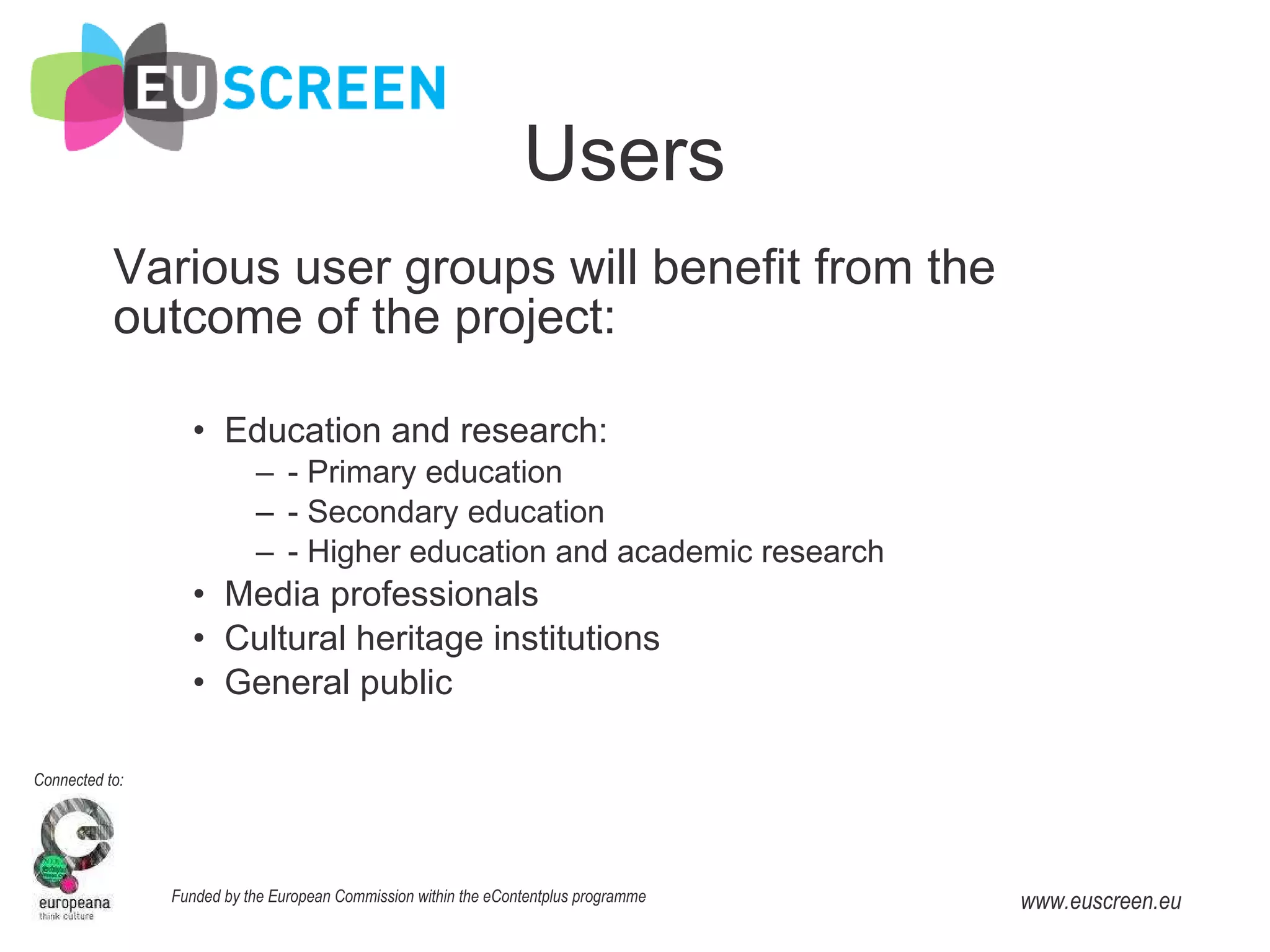 Users Various user groups will benefit from the outcome of the project: Education and research: - Primary education - Secondary education - Higher education and academic research Media professionals Cultural heritage institutions General public 