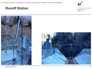 Runoff Station
Zürich, 26.06.2012 13
Torsten Braun: A4-Mesh: Authentication, Authorization, Accounting and Auditing in Wireless Mesh Networks
 