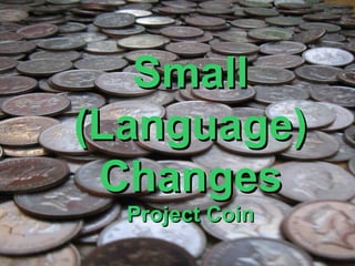 Small
Section Divider
                          <Insert Picture Here>




    (Language)
     Changes
           Project Coin
                                           7
                                           7
 