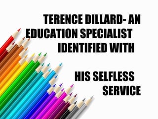 TERENCE DILLARD
AN EDUCATION
SPECIALIST IDENTIFIED
WITH HIS SELFLESS
SERVICE
 