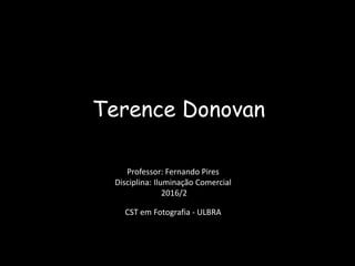 Terence Donovan
Professor: Fernando Pires
Disciplina: Iluminação Comercial
2016/2
CST em Fotografia - ULBRA
 