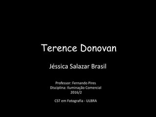Terence Donovan
Professor: Fernando Pires
Disciplina: Iluminação Comercial
2016/2
CST em Fotografia - ULBRA
Jéssica Salazar Brasil
 