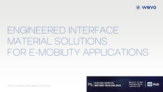 ENGINEERED INTERFACE
MATERIAL SOLUTIONS
FOR E-MOBILITY APPLICATIONS
WEVO-CHEMIE GmbH, March 14 & 15, 2022
 