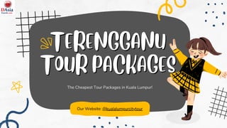 TERENGGANU
TERENGGANU
TOUR PACKAGES
TOUR PACKAGES
The Cheapest Tour Packages in Kuala Lumpur!
Our Website: @kualalumpurcitytour
 