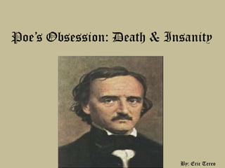 Poe’s Obsession: Death & Insanity By: Eric Tereo 