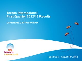 Tereos Internacional
First Quarter 2012/13 Results
Conference Call Presentation
São Paulo – August 10th, 2012
 