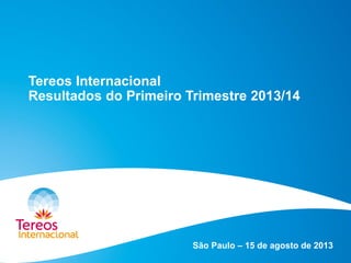 Tereos Internacional
Resultados do Primeiro Trimestre 2013/14
São Paulo – 15 de agosto de 2013
 