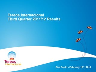 Tereos Internacional
Third Quarter 2011/12 Results
São Paulo - February 15th, 2012
 