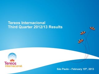 Tereos Internacional
Third Quarter 2012/13 Results
São Paulo – February 15th, 2013
 
