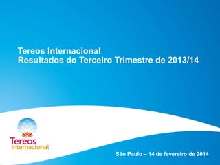 Tereos Internacional
Resultados do Terceiro Trimestre de 2013/14

São Paulo – 14 de fevereiro de 2014

 