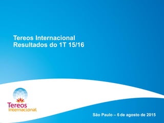 Tereos Internacional
Resultados do 1T 15/16
São Paulo – 6 de agosto de 2015
 