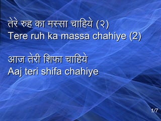 तेरे रुह का मस्सा चािहये (२)
Tere ruh ka massa chahiye (2)
आज तेरी िशिफा चािहये
Aaj teri shifa chahiye

1/7

 