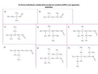 En forma individual o colaborativa escriba los nombres IUPAC a los siguientes
                                 aldehídos.
 