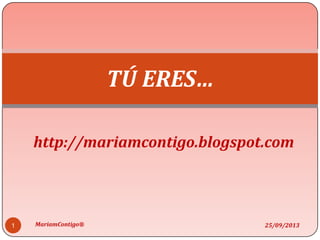 http://mariamcontigo.blogspot.com
TÚ ERES…
25/09/20131 MariamContigo®
 