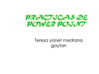 PRACTICAS DE POWER POINT Teresa yanetmedranogaytan 
