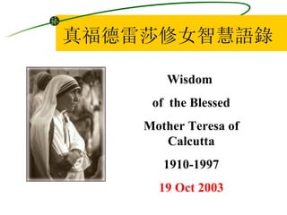真福德雷莎修女智慧語錄 Wisdom  of  the Blessed Mother Teresa of Calcutta 1910-1997 19 Oct 2003 