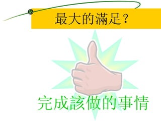 最大的滿足？ 完成該做的事情 