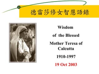 德雷莎修女智慧語錄 Wisdom  of  the Blessed Mother Teresa of Calcutta 1910-1997 19 Oct 2003 