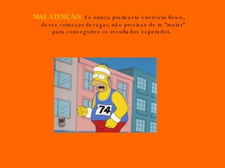MAS ATENÇÃO:   Se nunca praticaste exercício físico, deves começar devagar, não precisas de te “matar” para conseguires os resultados esperados.  