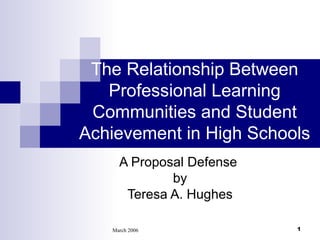 The Relationship Between Professional Learning Communities and Student Achievement in High Schools A Proposal Defense  by Teresa A. Hughes 