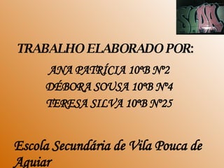 TRABALHO ELABORADO POR : ANA PATRÍCIA 10ºB Nº2 DÉBORA SOUSA 10ºB Nº4 TERESA SILVA 10ºB Nº25 Escola Secundária de Vila Pouca de Aguiar 