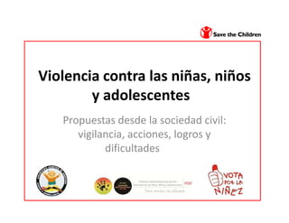 Violencia contra las niñas, niños
        y adolescentes
   Propuestas desde la sociedad civil:
      vigilancia, acciones, logros y
            dificultades
 